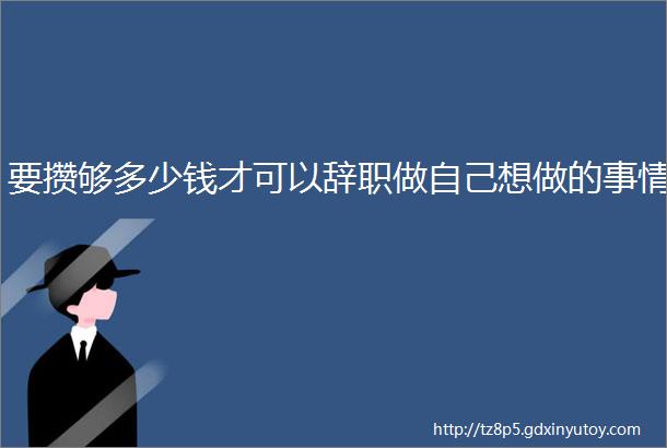 要攒够多少钱才可以辞职做自己想做的事情